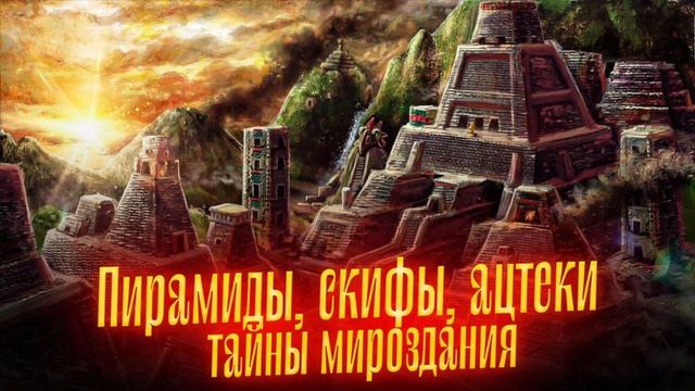 ТАЙНЫ МИРОЗДАНИЯ. Пирамиды, Скифы, Ацтеки,