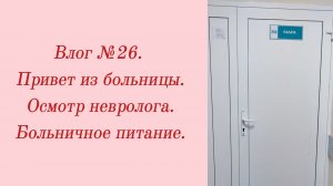 Влог №26. Привет из больницы/ Осмотр невролога/ Больничное питание. 18-22 февраля 2024.