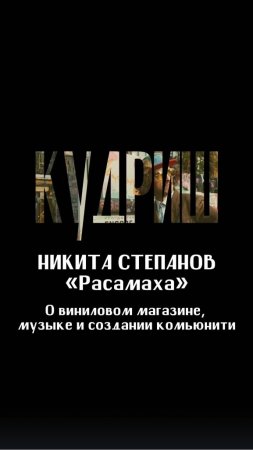 НИКИТА "РАСАМАХА" СТЕПАНОВ - О виниловом магазине, музыке и создании комьюнити / Подкаст «КУДРИШ»