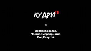 Кудри ТВ Выпуск 21. Экспресс обзор. Частное мероприятие. Под Калугой. #кудритв