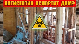 Антисептик испортит деревянный дом | НЕ антисептируй пока не посмотришь