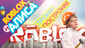 ROBLOX_АЛИСА и СТРОЙКА_СТРОИМ, ПОСТРОИМ! )))