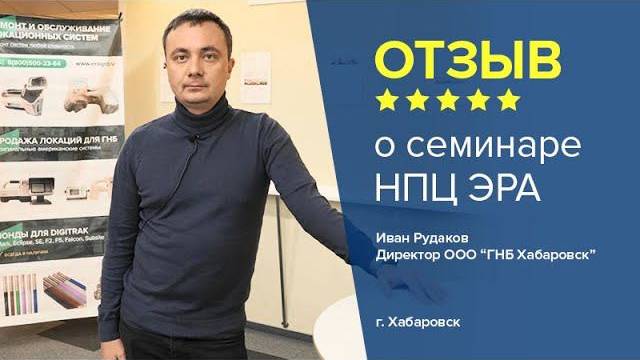 Отзыв о семинаре НПЦ ЭРА. Иван Рудаков, директор ООО “ГНБ Хабаровск”  г. Хабаровск