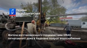 Жители восстановленного специалистами ХМАО пятиэтажного дома в Авдеевке получат водоснабжение