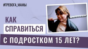 Как справиться с подростком 15 лет?