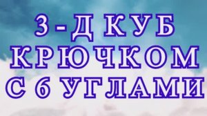 3 - Д куб крючком с 6 углами без отрыва нити! - Мастер-класс