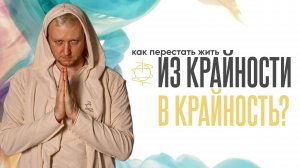 Как перестать жить «из крайности в крайность»?