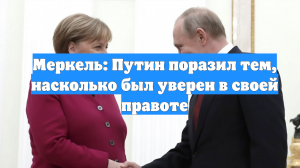 Меркель: Путин поразил тем, насколько был уверен в своей правоте