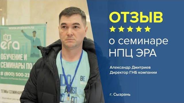 Отзыв о семинаре НПЦ ЭРА. Александр Дмитриев - директор ГНБ компании, г. Сызрань.