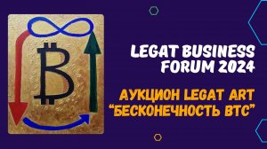 LEGAT BUSINESS FORUM В МОСКВЕ 2024 / LEGAT ART - АУКЦИОН НА КРИПТО-КАРТИНУ "БЕСКОНЕЧНОСТЬ БИТКОИНА"