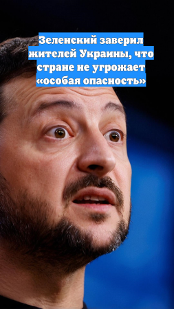 Зеленский заверил жителей Украины, что стране не угрожает «особая опасность»