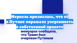 Меркель призналась, что её в Путине поражала уверенность в собственной правоте