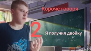 КОРОЧЕ ГОВОРЯ, Я ПОЛУЧИЛ ДВОЙКУ