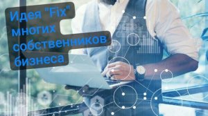 Идея "FIX" многих собственников бизнеса