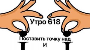 Утро 618 с Андреем Тихоновым. Поставить точку над И.