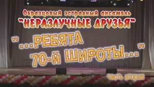 "...ребята 70-й широты..." сольная программа ОЭА "Неразлучные друзья" (2ч.) 2018г. Видеостудия "ЛИК"