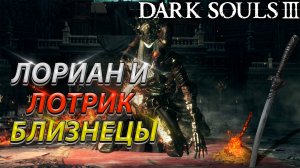 ЛОРИАН И ЛОТРИК! ЭТО НЕВОЗМОЖНО! ПОЧТИ ФИНАЛ! БЕЗ ФАНТОМОВ! DARK SOULS 3