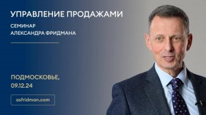 УПРАВЛЕНИЕ ПРОДАЖАМИ. Семинар Александра Фридмана в Подмосковье, 09.12.24