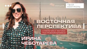 Восточная перспектива: стратегия и тактика построения бизнеса. Лекция Ирины Чеботарёвой