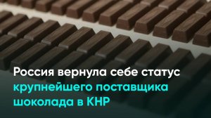 Россия вернула себе статус крупнейшего поставщика шоколада в КНР