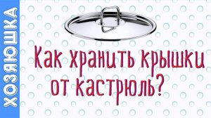 ✅ 7 ЛАЙФХАКОВ 👍 ХРАНЕНИЯ КРЫШЕК ОТ КАСТРЮЛЬ от Хозяюшки