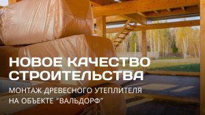 Новое качество строительства. Монтаж древесного утеплителя на объекте “Вальдорф”