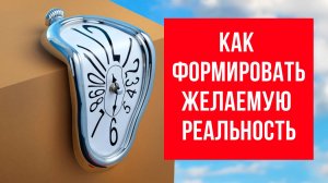 Как формировать желаемую реальность