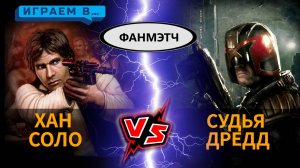 Играем в ФАНМЭТЧ Судья Дредд против Хана Соло