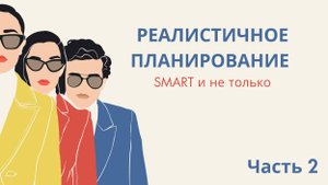 Часть 2. РЕАЛИСТИЧНОЕ ПЛАНИРОВАНИЕ: SMART и не только