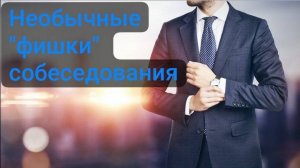 Необычные "фишки" собеседования