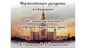 Торжественное заседание посвященное 80-летнему юбилею кафедры гидрологии суши МГУ