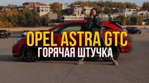 OPEL ASTRA или ГОРЯЧАЯ ШТУЧКА? ЧЕСТНЫЙ ОБЗОР