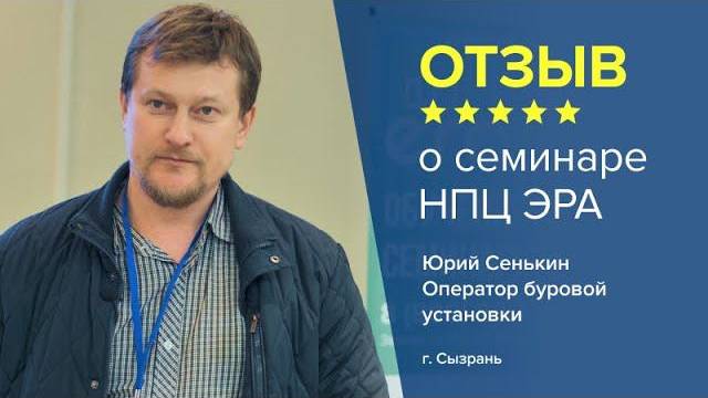 Отзыв о семинаре НПЦ ЭРА. Юрий Сенькин - Оператор буровой установки, г. Сызрань.