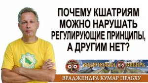 Почему Кшатриям можно нарушать регулирующие принципы, а другим нет?