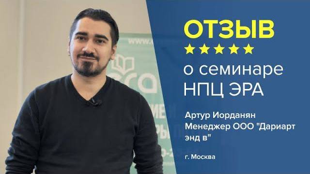 Отзыв о семинаре НПЦ ЭРА. Артур Иорданян - Менеджера ООО "Дариарт энд в", г. Москва.