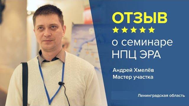 Отзыв о семинаре НПЦ ЭРА. Андрей Хмелёв - Мастер участка, Ленинградская область.