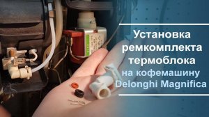 Установка ремкомплекта термоблока на кофемашину Delonghi Magnifica.