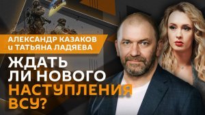 Александр Казаков. Готовят ли ВСУ новое наступление и как защитить регионы РФ от дронов