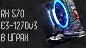 Intel Xeon E3 - 1270 V3 ☛ AMD RX 570 (8gb) ☝ тесты в играх ☝ 2024