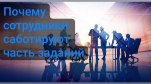 Почему сотрудники саботируют часть заданий