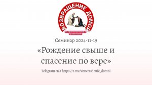 РОЖДЕНИЕ СВЫШЕ И СПАСЕНИЕ ПО ВЕРЕ / учебно-методический семинар «Возвращение домой»