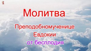 Молитва преподобномученице Евдокии от бесплодия.