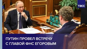 Путин провел встречу с главой ФНС Егоровым