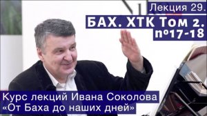 Лекция 29. И.С. Бах. ХТК Том 2. №17 - 18 (BWV 886, BWV 887). | Композитор Иван Соколов о музыке.