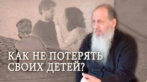 Как не потерять своих детей? О. Владимир Головин.