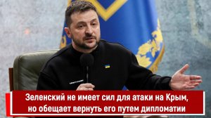 Зеленский не имеет сил для атаки на Крым, но обещает вернуть его путем дипломатии