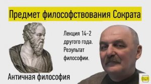 14-2. Предмет философствования Сократа. Результат философии Сократа. Лекция другого года