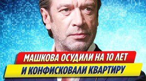 Новости Шоу-Бизнеса ★ Владимира Машкова осудили на 10 лет и конфисковали квартиру