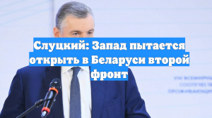 Слуцкий: Запад пытается открыть в Беларуси второй фронт