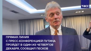 Прямая линия с пресс-конференцией Путина пройдет в один из четвергов декабря, сообщил Песков